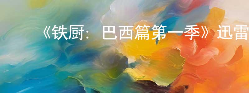 艾洪磊的动漫综艺大全,《铁厨:巴西篇第一季》迅雷下载/在线观看-选秀综艺-美剧天堂